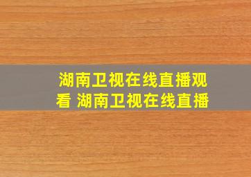 湖南卫视在线直播观看 湖南卫视在线直播